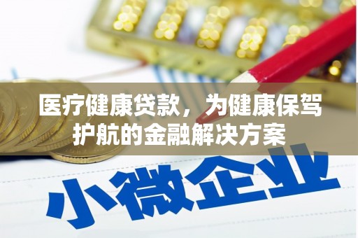 振兴医疗健康贷款，为健康保驾护航的金融解决方案
