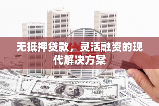 振兴无抵押贷款，灵活融资的现代解决方案
