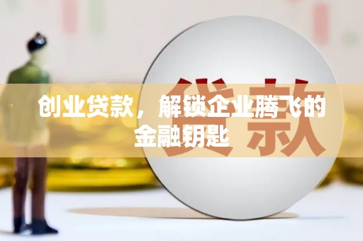 振兴创业贷款，解锁企业腾飞的金融钥匙