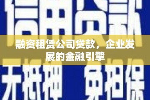 振兴融资租赁公司贷款，企业发展的金融引擎