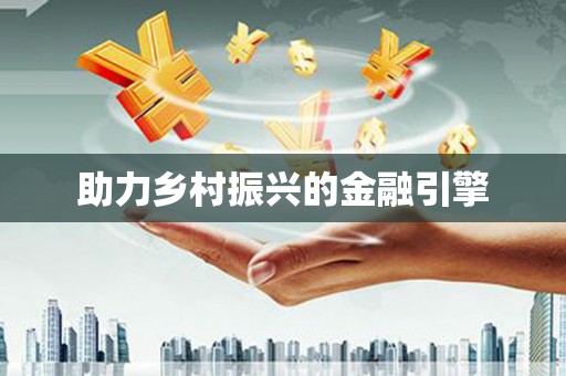 振兴助力乡村振兴的金融引擎