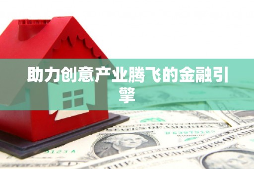 振兴助力创意产业腾飞的金融引擎