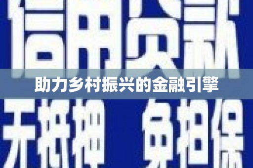 振兴助力乡村振兴的金融引擎