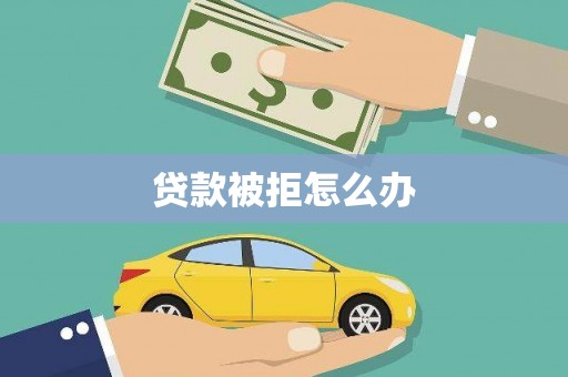 振兴贷款被拒怎么办