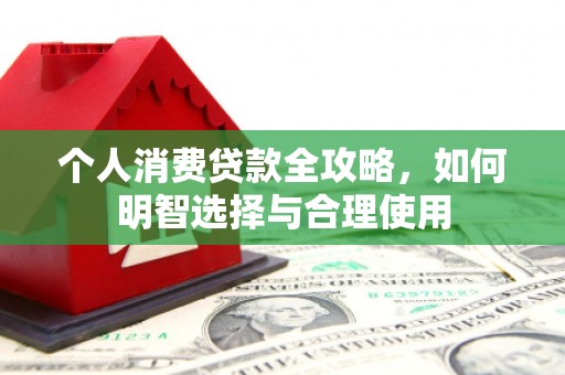 振兴个人消费贷款全攻略，如何明智选择与合理使用