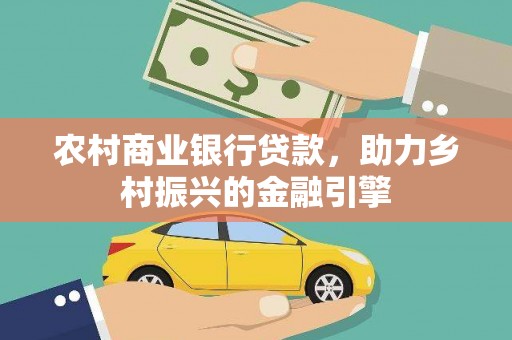 振兴农村商业银行贷款，助力乡村振兴的金融引擎