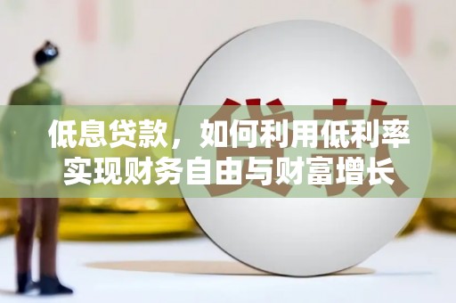 振兴低息贷款，如何利用低利率实现财务自由与财富增长