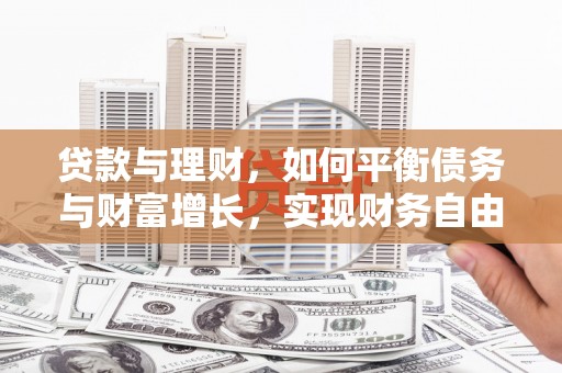 振兴贷款与理财，如何平衡债务与财富增长，实现财务自由